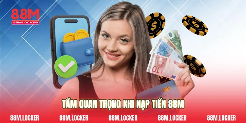 Tầm quan trọng khi nạp tiền 88M 